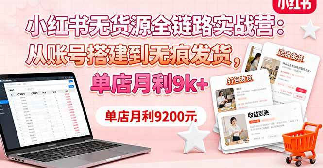 （16241期）小红书无货源全链路实战营：从账号搭建到无痕发货，单店月利9k 