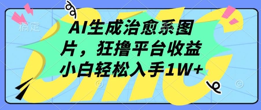 AI生成治愈系图片，狂撸平台收益，小白轻松入手1W 【揭秘】
