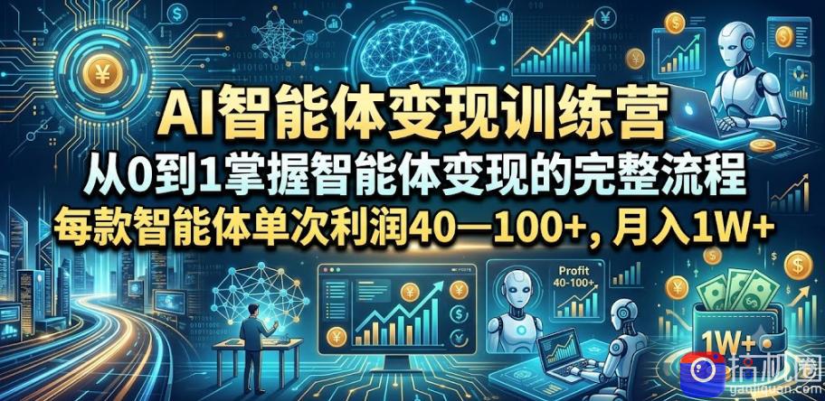 AI智能体变现训练营，从0到1掌握智能体变现的完整流程，每款智能体单次利润40—100 ，月入1W 