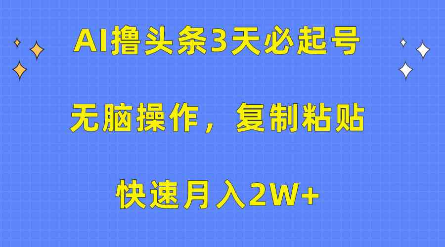 （10043期）AI撸头条3天必起号，无脑操作3分钟1条，复制粘贴快速月入2W 