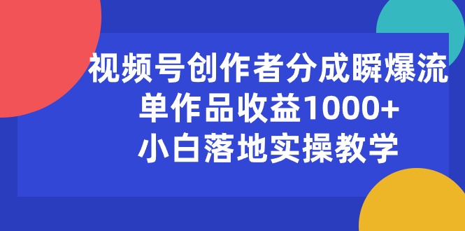 （10854期）视频号创作者分成瞬爆流，单作品收益1000 ，小白落地实操教学