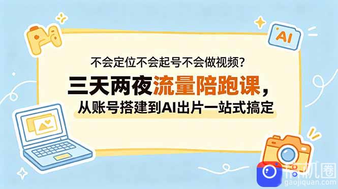 不会定位不会起号不会做视频？三天两夜流量陪跑课，从账号搭建到AI出片一站式搞定