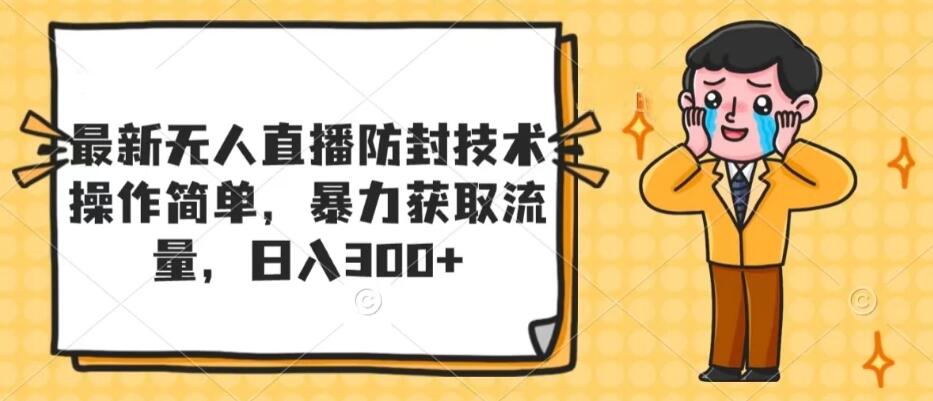 最新无人直播防封技术，操作简单，暴力获取流量，日入300 