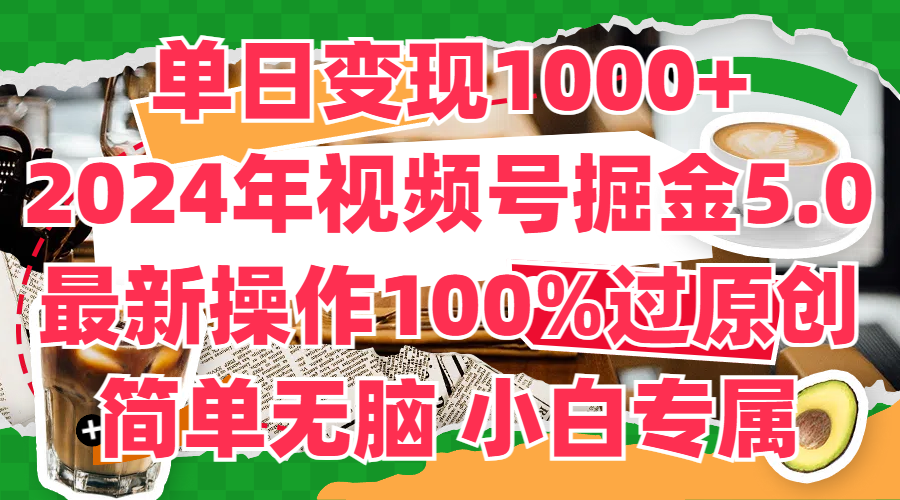 单日变现1000 ，2024年视频号掘金5.0，最新骚操作100%过原创玩法，简单无脑，小白专属