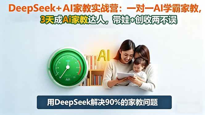 （16500期）DeepSeek AI家教实战营：1对1AI学霸家教,3天成Ai家教达人,带娃 创收两不误