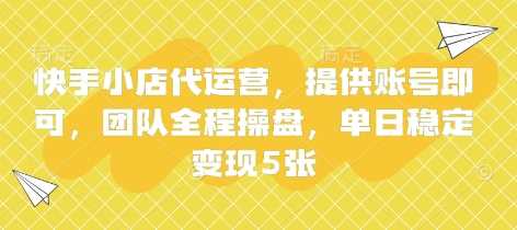 快手小店代运营,提供账号即可,团队全程操盘,单日稳定变现5张【揭秘】