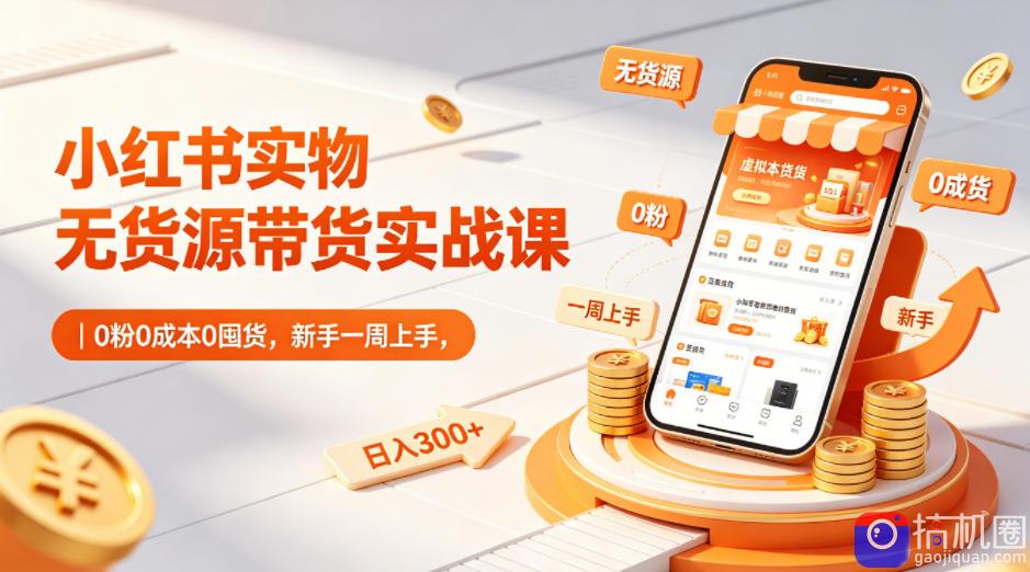 小红书实物无货源带货实战课|0粉0成本0囤货,新手一周上手,日入300 (更新)