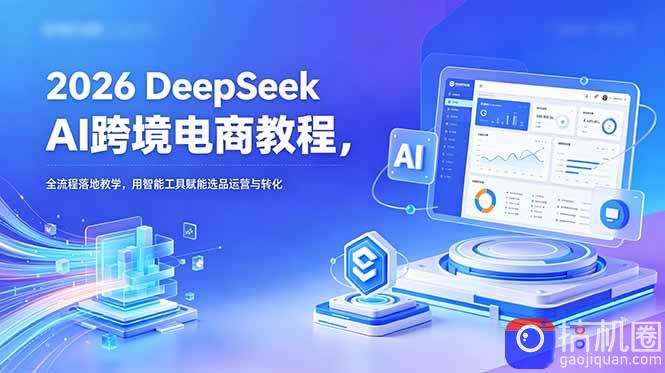 2026 DeepSeek AI跨境电商教程,全流程落地教学,用智能工具赋能选品运营与转化