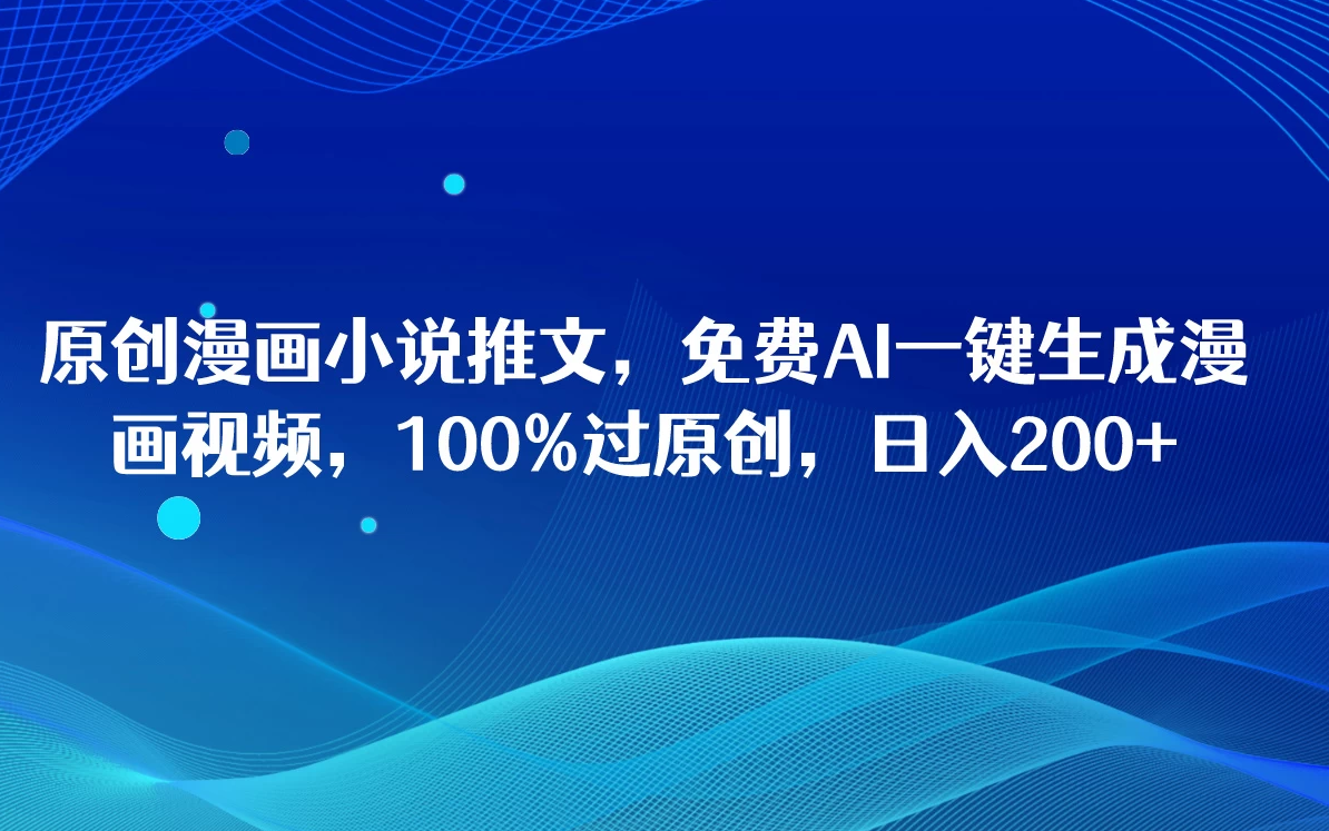 原创漫画小说推文，免费AI一键生成漫画视频，100%过原创，日入2000 