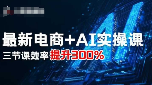 最新电商 AI实操课，三节课效率提升300%