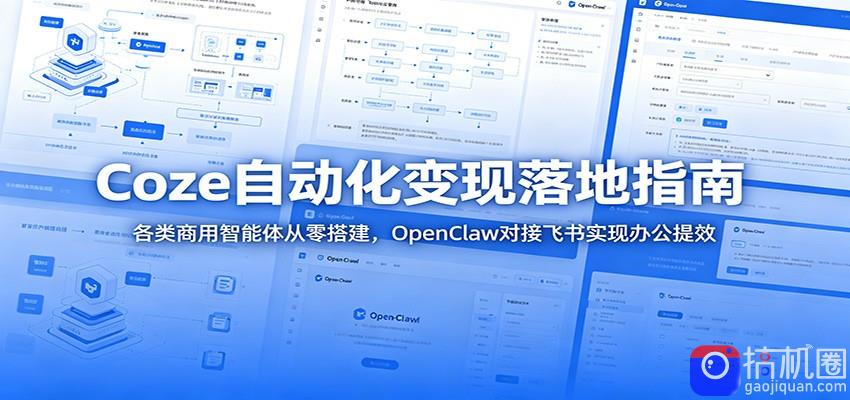 Coze自动化变现落地指南：各类商用智能体从零搭建，OpenClaw对接飞书实现办公提效