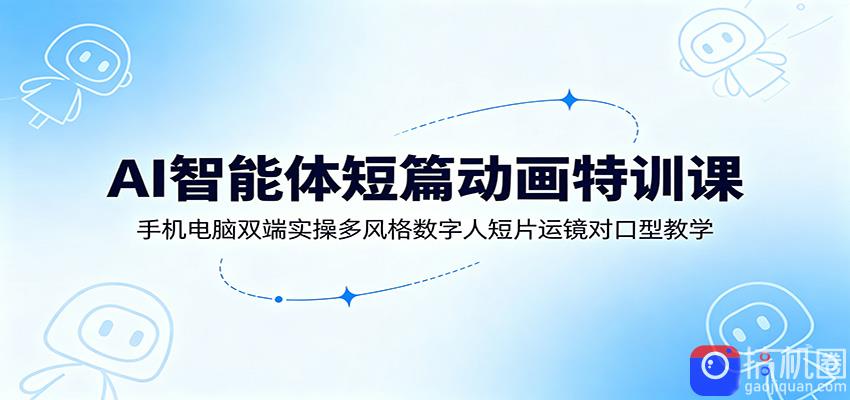 AI智能体短篇动画特训课：手机电脑双端实操多风格数字人短片运镜对口型教学