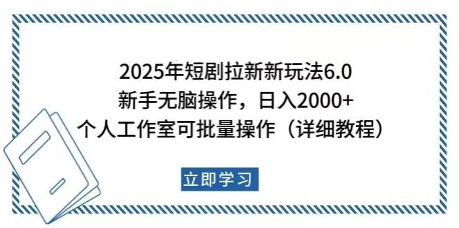 （14089期）2025年短剧拉新新玩法，新手日入2000 ，个人工作室可批量做【详细教程】