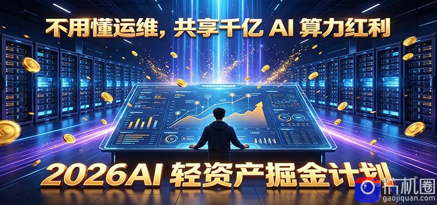 不用懂运维,共享千亿 AI 算力红利,2026AI 轻资产掘金计划