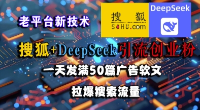 搜狐 DeepSeek引流创业粉，老平台新技术，一天发满50篇广告软文，拉爆搜索流量