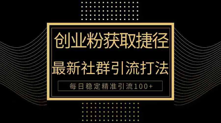 （10040期）创业粉捷径！最新被动引流方法大揭秘，实现每日100 精准引流