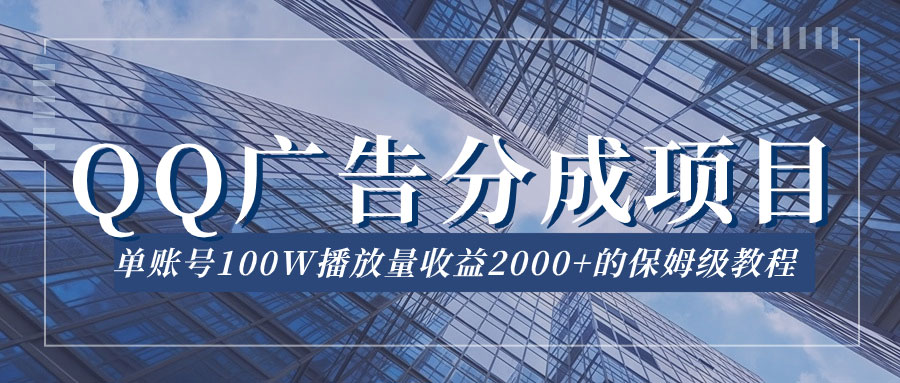 QQ广告分成项目保姆级教程，单账号 100W 播放量收益 2000 