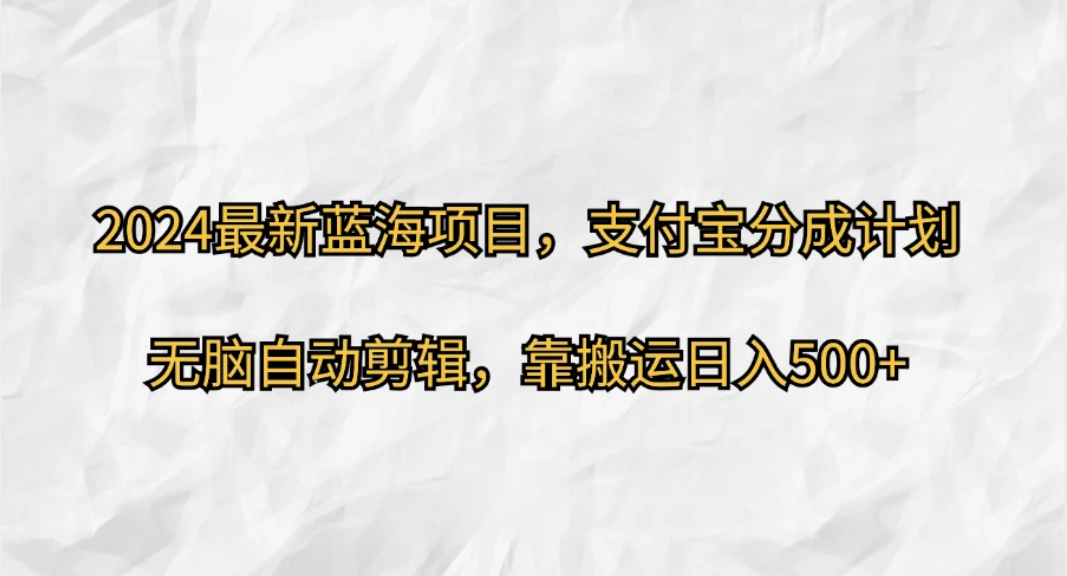 2024最新蓝海项目，支付宝分成计划，无脑自动剪辑，靠搬运日入500 