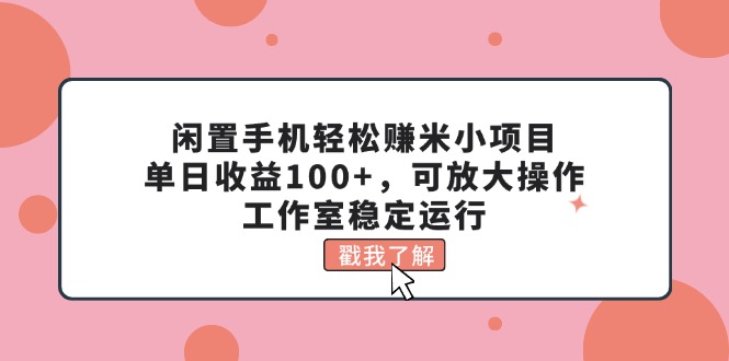 （11562期）闲置手机轻松赚米小项目，单日收益100 ，可放大操作，工作室稳定运行
