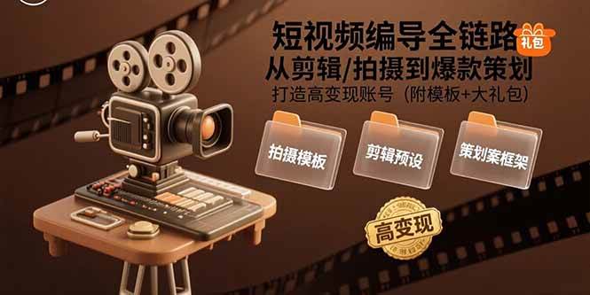 （15600期）短视频编导全链路：从剪辑/拍摄到爆款策划,打造高变现账号(附模板 大礼包)