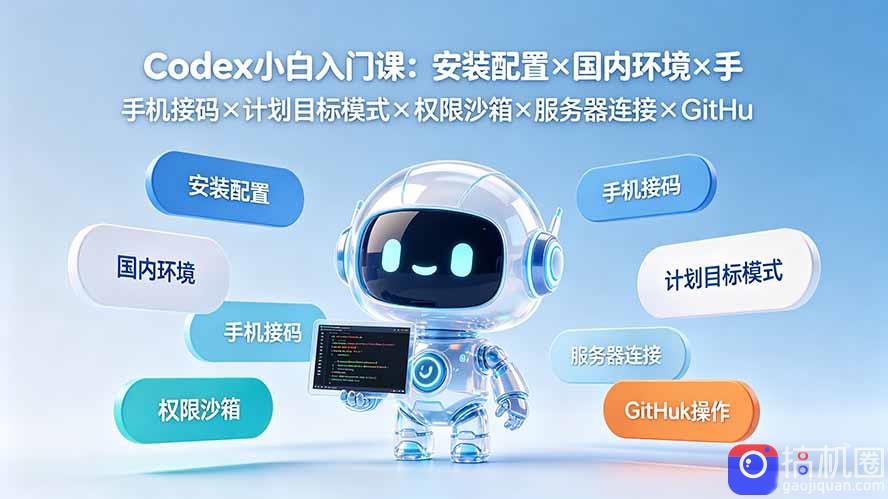 Codex小白入门课：安装配置×国内环境×手机接码×计划目标模式×权限沙箱×服务器连接×GitHub操作