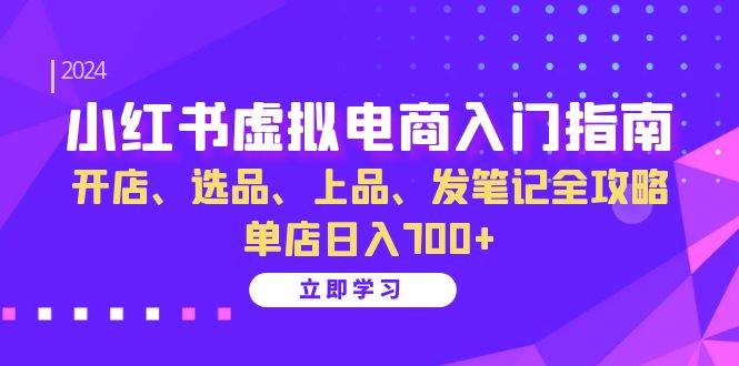 （13185期）小红书虚拟电商入门指南：开店、选品、上品、发笔记全攻略 单店日入700 