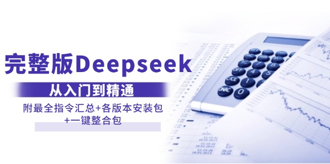 （14116期）完整版Deepseek从入门到精通：附最全指令汇总 各版本安装包 一键整合包
