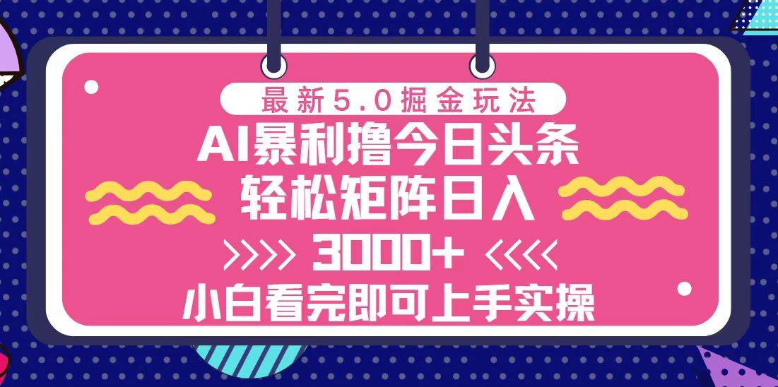 （13398期）今日头条最新5.0掘金玩法，轻松矩阵日入3000 
