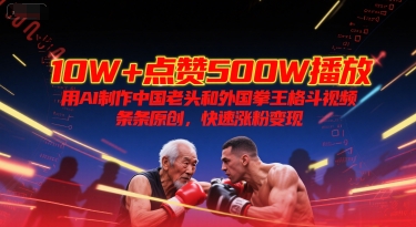 10W 点赞500W播放，用AI制作中国老头和外国拳王格斗视频，条条原创，快速涨粉变现