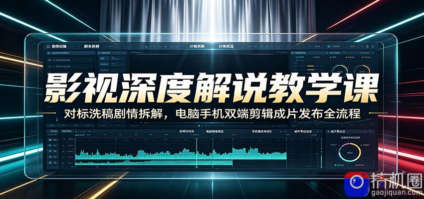 影视深度解说教学课：对标洗稿剧情拆解，电脑手机双端剪辑成片发布全流程