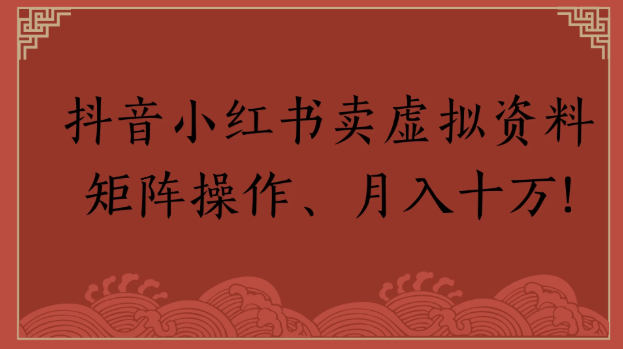 抖音小红书卖虚拟资料矩阵操作、月入十万!