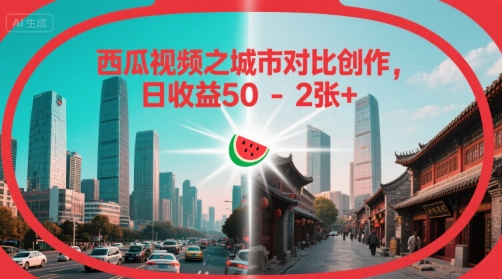 西瓜视频之城市对比创作，日收益50-2张 