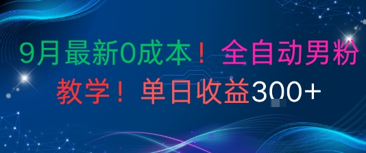 9月最新0成本，全自动男粉教学，无门槛，单日收益3张 