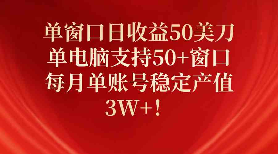 （10144期）单窗口日收益50美刀，单电脑支持50 窗口，每月单账号稳定产值3W ！