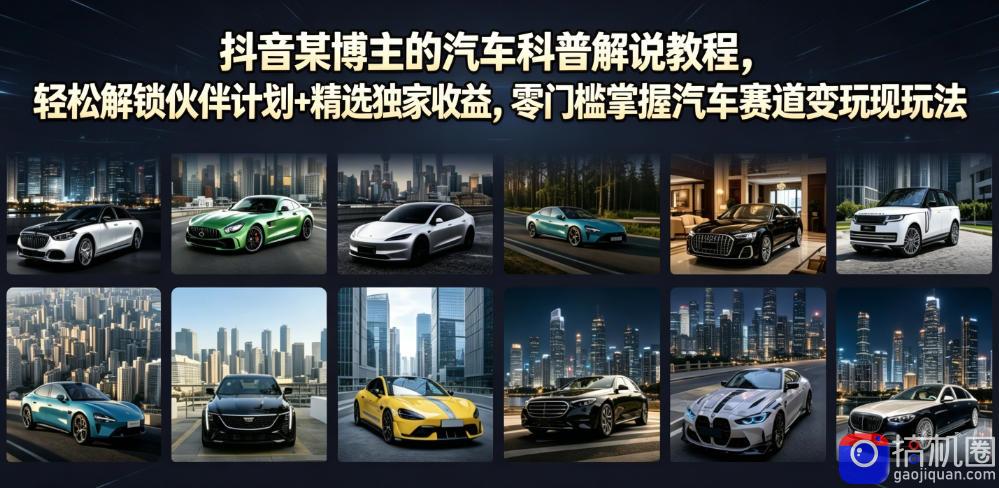 抖音某博主的汽车科普解说教程，轻松解锁伙伴计划 精选独家收益，零门槛掌握汽车赛道变现玩法
