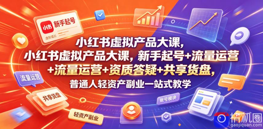 小红书虚拟产品大课，新手起号 流量运营 资质答疑 共享货盘，普通人轻资产副业一站式教学