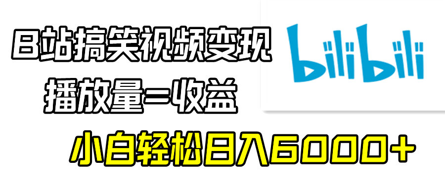 B站搞笑视频变现，播放量=收益，小白轻松日入6000 