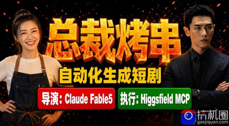 Claude Fable5担任导演 Higgsfield MCP落地执行｜《总裁烤串》真人质感短剧全自动AI生成全流程教学