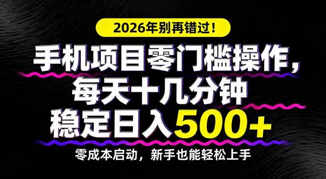 （17760期）2026年别再错过！手机项目零门槛操作，每天十几分钟稳定日入500 