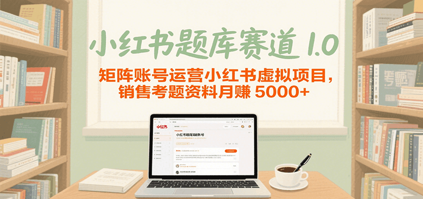小红书题库赛道1.0，矩阵账号运营小红书虚拟项目，销售行业资格证考题资料月赚5000 