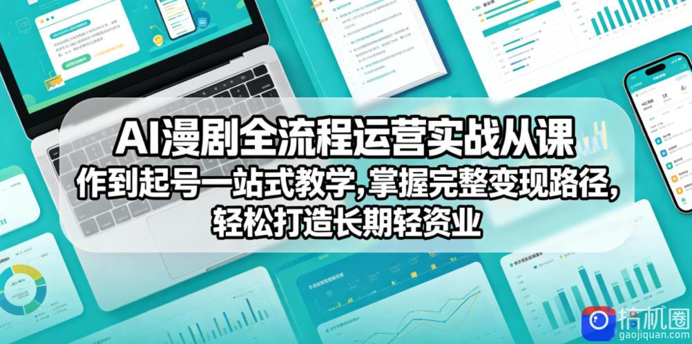 AI漫剧全流程运营实战课从创作到起号一站式教学，掌握完整变现路径，轻松打造长期轻资产副业