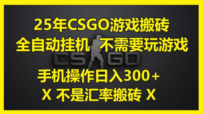 25年CSGO游戏搬砖，全自动挂机，不需要玩游戏，手机操作日入300 。(不是汇率搬砖)