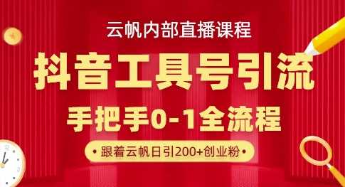 【云帆内部直播课】抖音工具号引流玩法,单号单日引300 精准创业粉