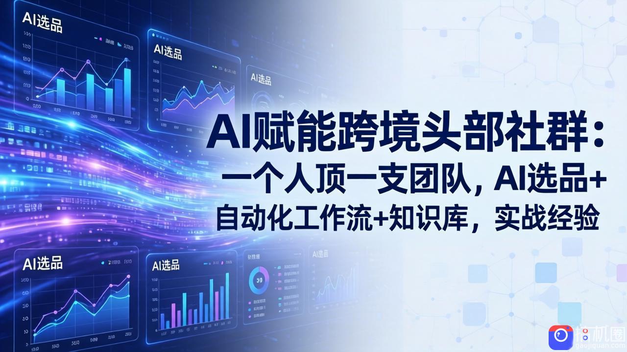 AI赋能跨境头部社群-更新6月：一个人顶一支团队，AI选品 自动化工作流 知识库，实战经验