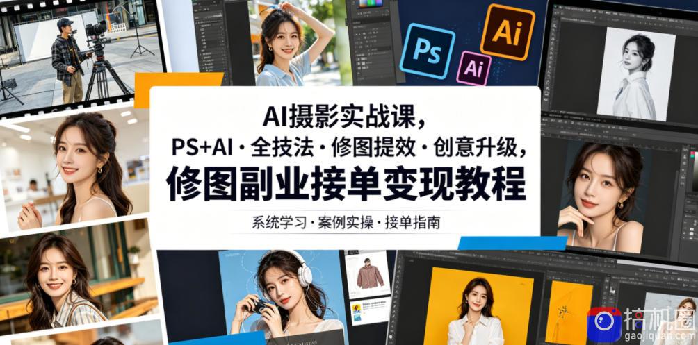 AI摄影实战课,PS AI・全技法・修图提效・创意升级,修图副业接单变现教程