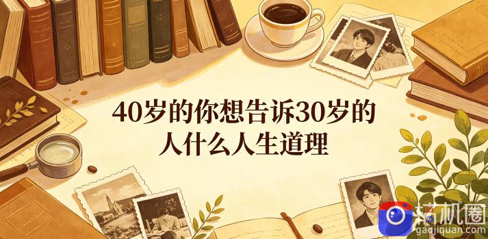 公众号付费文章：40岁的你想告诉30岁的人什么人生道理？