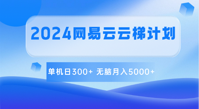2024网易云云梯计划 单机日300  无脑月入5000 