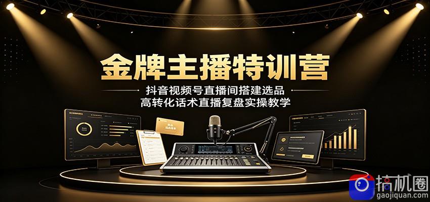金牌主播特训营：抖音视频号直播间搭建选品，高转化话术直播复盘实操教学