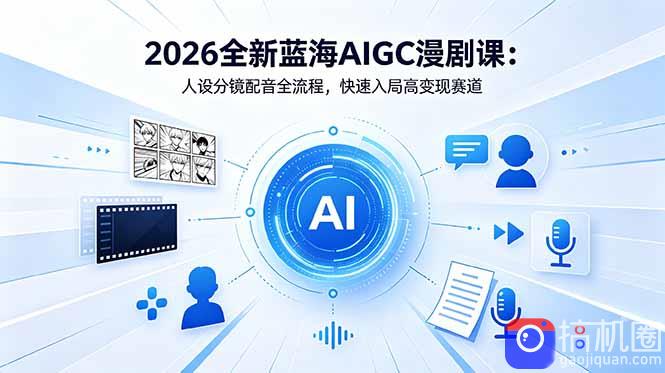 2026全新蓝海AIGC漫剧课：人设分镜配音全流程，快速入局高变现赛道