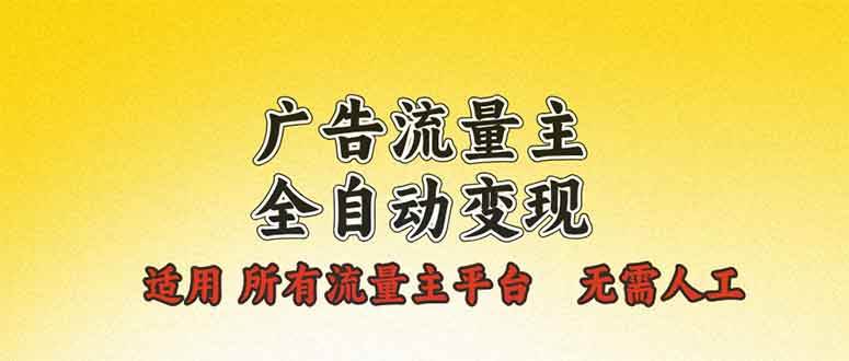 （13875期）广告流量主全自动变现，适用所有流量主平台，无需人工，单机日入500 